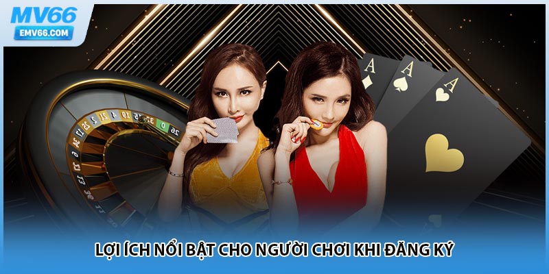 Lợi ích nổi bật cho người chơi khi đăng ký