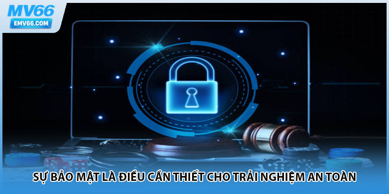 Sự bảo mật là điều cần thiết cho trải nghiệm an toàn
